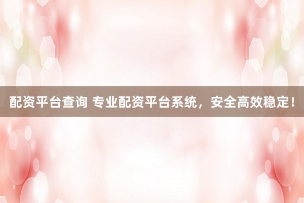配资平台查询 专业配资平台系统，安全高效稳定！
