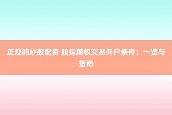正规的炒股配资 股指期权交易开户条件：一览与指南