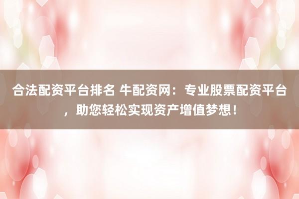 合法配资平台排名 牛配资网：专业股票配资平台，助您轻松实现资产增值梦想！