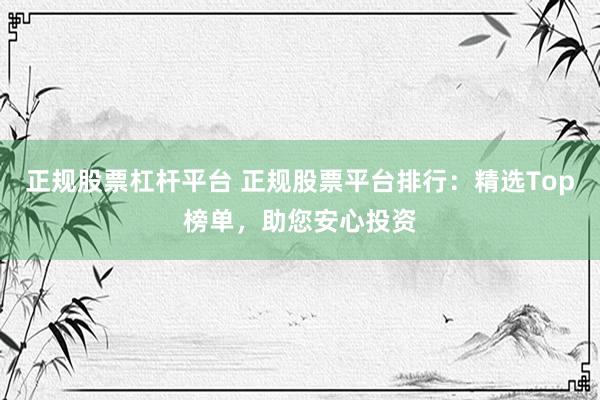 正规股票杠杆平台 正规股票平台排行：精选Top榜单，助您安心投资