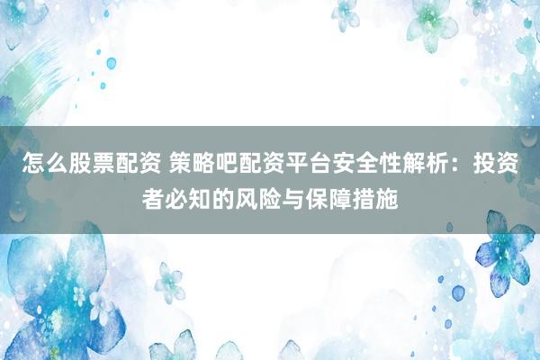 怎么股票配资 策略吧配资平台安全性解析：投资者必知的风险与保障措施
