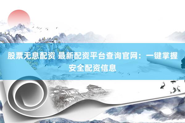 股票无息配资 最新配资平台查询官网：一键掌握安全配资信息