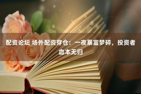 配资论坛 场外配资穿仓：一夜暴富梦碎，投资者血本无归