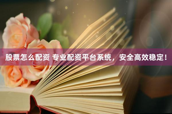 股票怎么配资 专业配资平台系统，安全高效稳定！