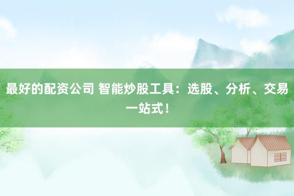 最好的配资公司 智能炒股工具：选股、分析、交易一站式！