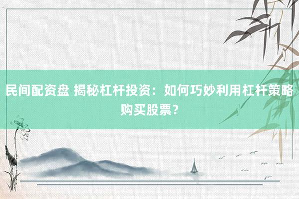 民间配资盘 揭秘杠杆投资：如何巧妙利用杠杆策略购买股票？