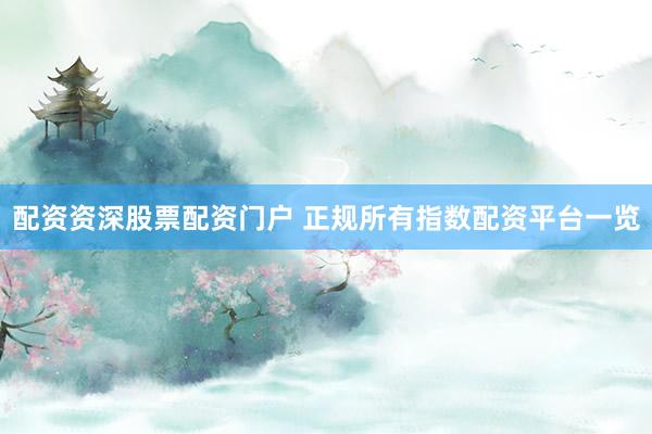 配资资深股票配资门户 正规所有指数配资平台一览