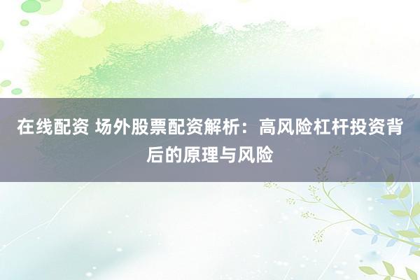 在线配资 场外股票配资解析：高风险杠杆投资背后的原理与风险