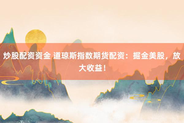 炒股配资资金 道琼斯指数期货配资：掘金美股，放大收益！