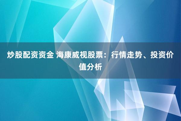 炒股配资资金 海康威视股票：行情走势、投资价值分析