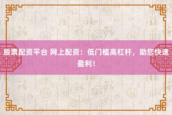 股票配资平台 网上配资：低门槛高杠杆，助您快速盈利！