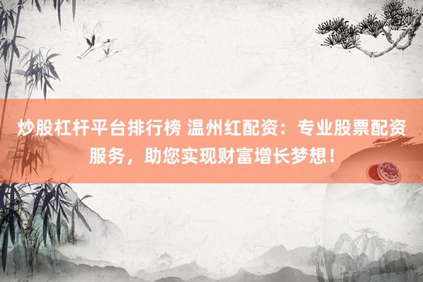 炒股杠杆平台排行榜 温州红配资：专业股票配资服务，助您实现财富增长梦想！