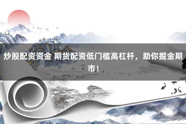 炒股配资资金 期货配资低门槛高杠杆，助你掘金期市！