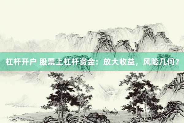 杠杆开户 股票上杠杆资金：放大收益，风险几何？