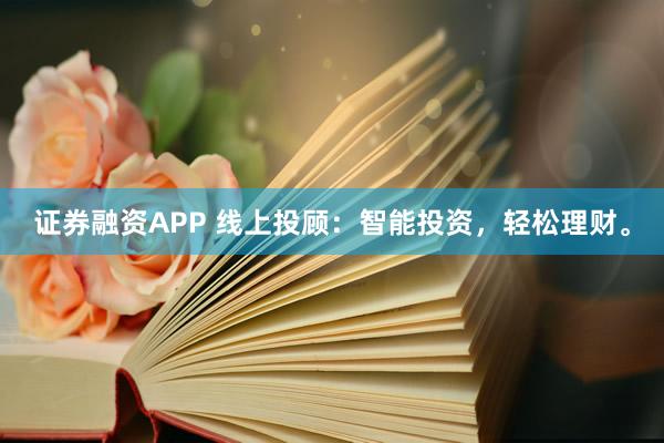 证券融资APP 线上投顾：智能投资，轻松理财。