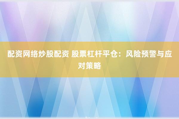 配资网络炒股配资 股票杠杆平仓：风险预警与应对策略