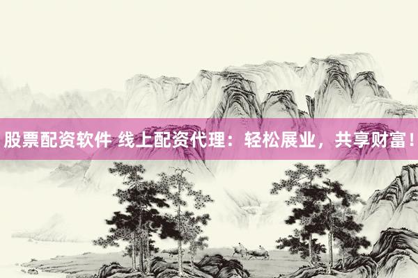 股票配资软件 线上配资代理：轻松展业，共享财富！
