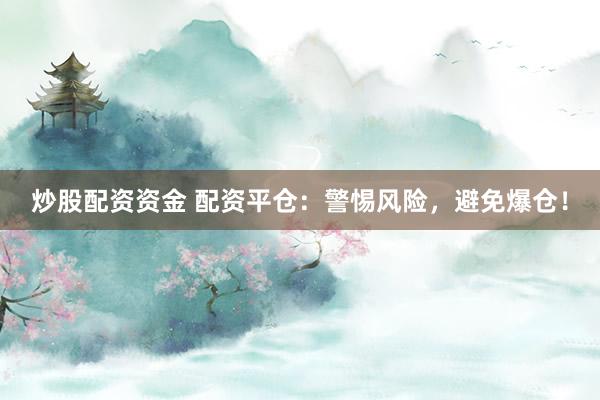 炒股配资资金 配资平仓：警惕风险，避免爆仓！