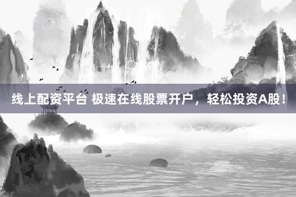线上配资平台 极速在线股票开户，轻松投资A股！
