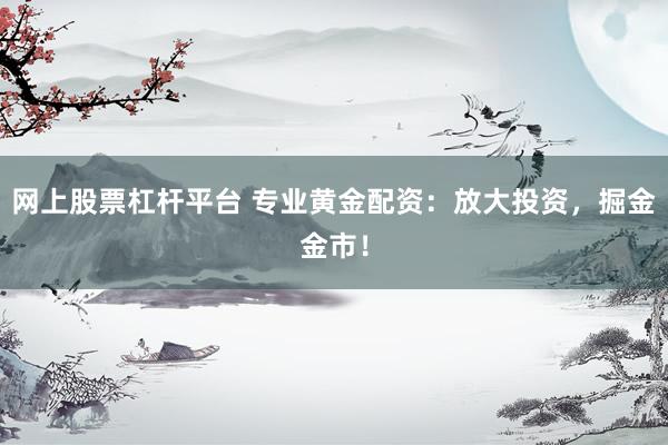 网上股票杠杆平台 专业黄金配资:放大投资,掘金金市!