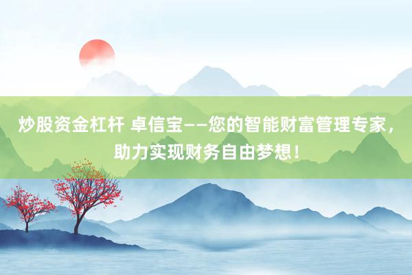 炒股资金杠杆 卓信宝——您的智能财富管理专家，助力实现财务自由梦想！