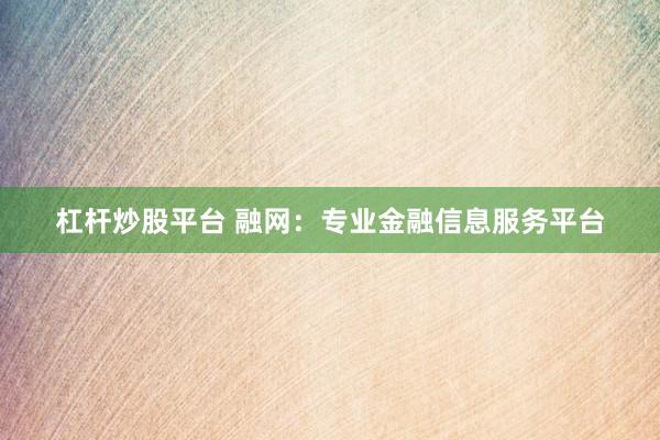 杠杆炒股平台 融网:专业金融信息服务平台