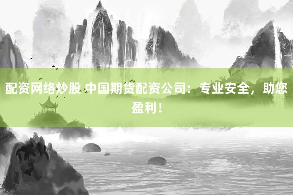 配资网络炒股 中国期货配资公司：专业安全，助您盈利！