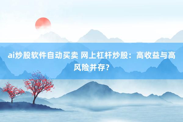 ai炒股软件自动买卖 网上杠杆炒股：高收益与高风险并存？