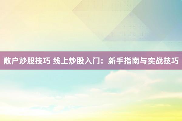 散户炒股技巧 线上炒股入门：新手指南与实战技巧