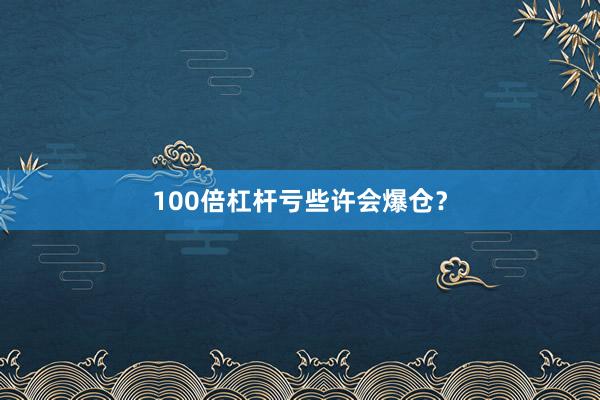 100倍杠杆亏些许会爆仓？