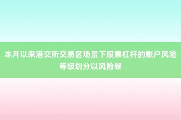 本月以来港交所交易区场景下股票杠杆的账户风险等级划分以风险暴