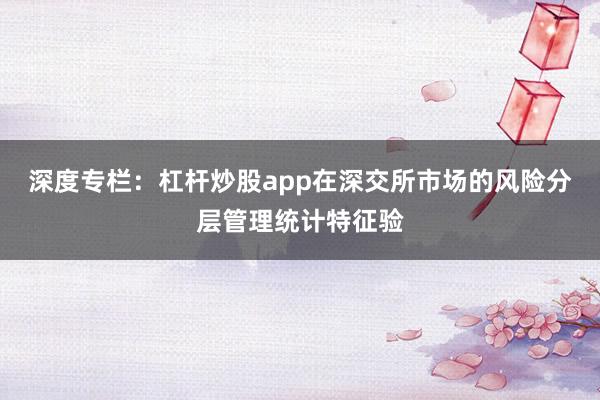 深度专栏:杠杆炒股app在深交所市场的风险分层管理统计特征验