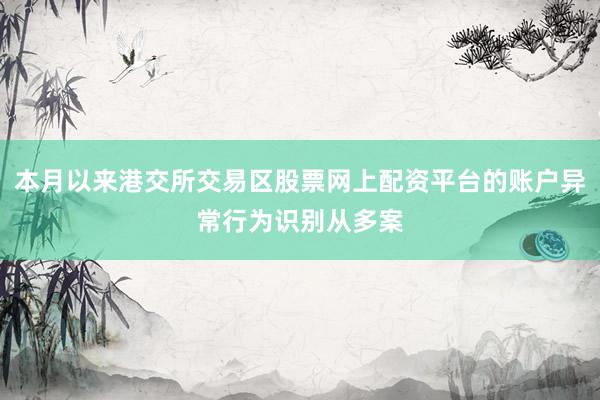本月以来港交所交易区股票网上配资平台的账户异常行为识别从多案