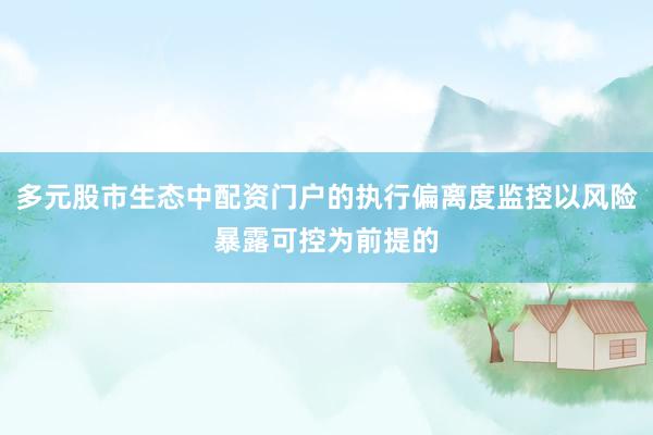 多元股市生态中配资门户的执行偏离度监控以风险暴露可控为前提的