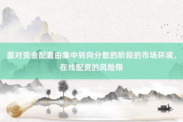 面对资金配置由集中转向分散的阶段的市场环境，在线配资的风险限
