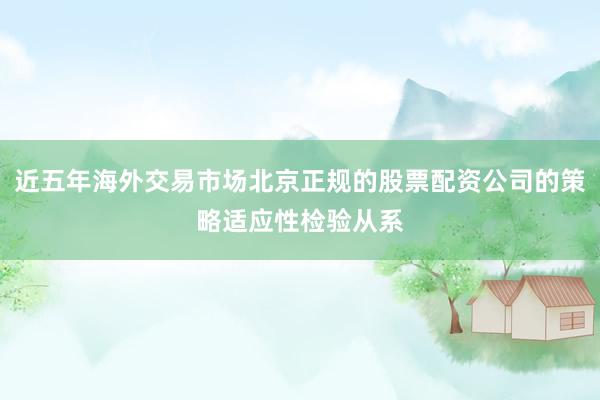 近五年海外交易市场北京正规的股票配资公司的策略适应性检验从系