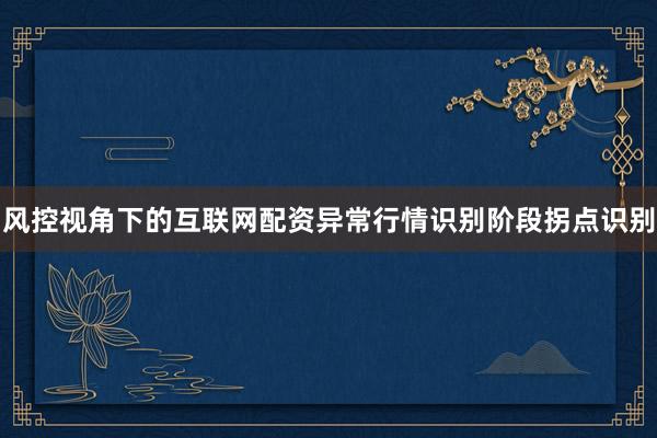 风控视角下的互联网配资异常行情识别阶段拐点识别