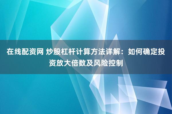 在线配资网 炒股杠杆计算方法详解：如何确定投资放大倍数及风险控制