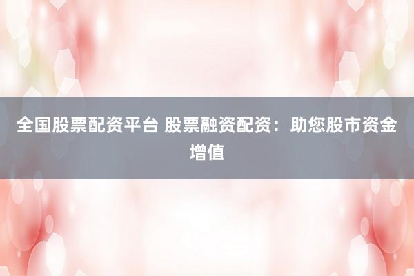 全国股票配资平台 股票融资配资：助您股市资金增值