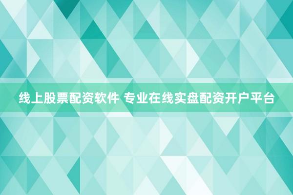线上股票配资软件 专业在线实盘配资开户平台