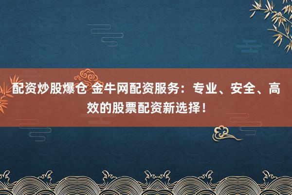 配资炒股爆仓 金牛网配资服务:专业、安全、高效的股票配资新选择!