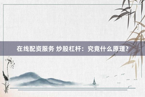 在线配资服务 炒股杠杆：究竟什么原理？