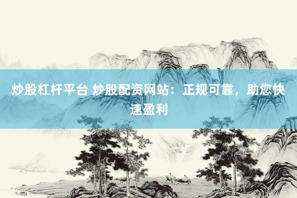 炒股杠杆平台 炒股配资网站：正规可靠，<a href=