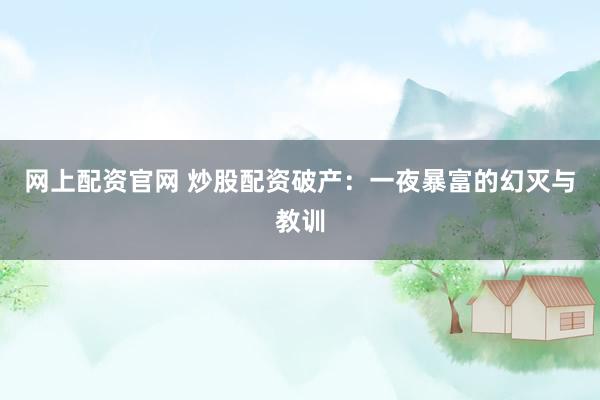 网上配资官网 炒股配资破产：一夜暴富的幻灭与教训