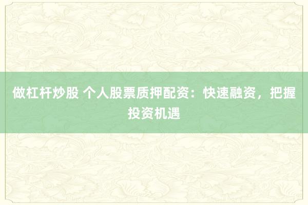 做杠杆炒股 个人股票质押配资：快速融资，把握投资机遇