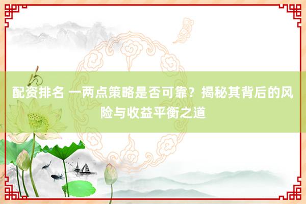 配资排名 一两点策略是否可靠？揭秘其背后的风险与收益平衡之道