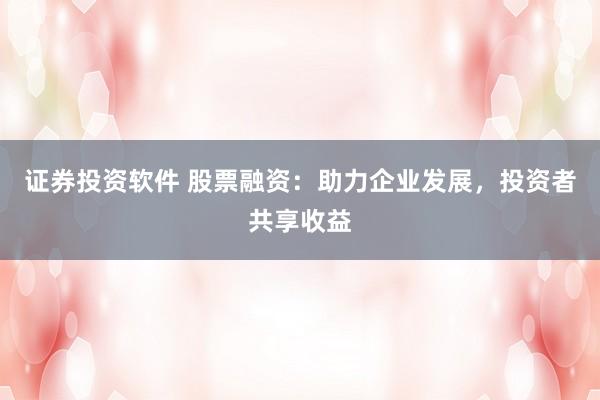 证券投资软件 股票融资：助力企业发展，投资者共享收益