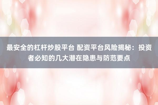 最安全的杠杆炒股平台 配资平台风险揭秘：投资者必知的几大潜在隐患与防范要点