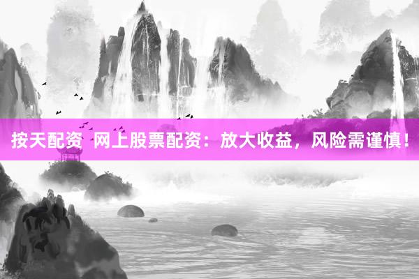 按天配资  网上股票配资：放大收益，风险需谨慎！