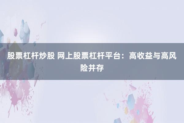 股票杠杆炒股 网上股票杠杆平台：高收益与高风险并存